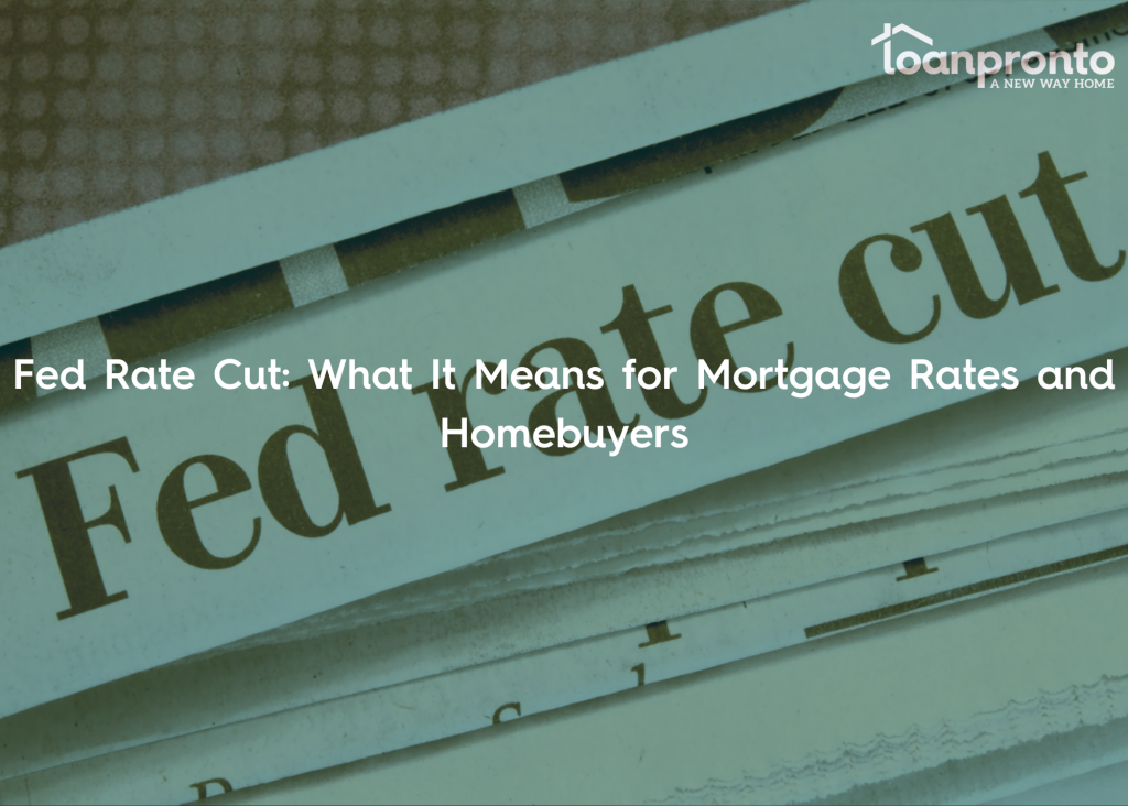 Fed Rate Cut: What It Means for Mortgage Rates and Homebuyers | Loan Pronto